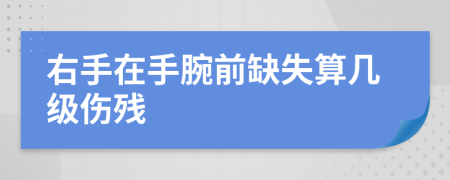 右手在手腕前缺失算几级伤残