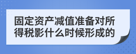 固定资产减值准备对所得税影什么时候形成的