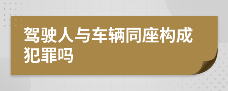 驾驶人与车辆同座构成犯罪吗