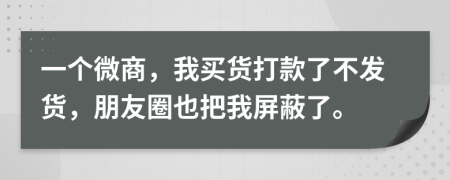 一个微商，我买货打款了不发货，朋友圈也把我屏蔽了。