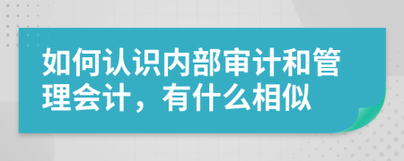 如何认识内部审计和管理会计，有什么相似