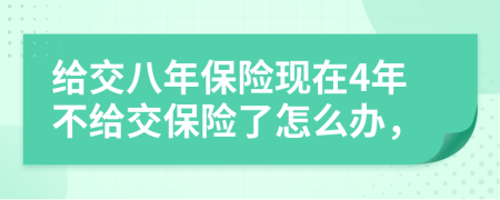 给交八年保险现在4年不给交保险了怎么办，