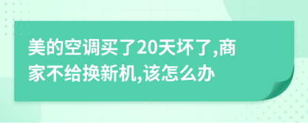 美的空调买了20天坏了,商家不给换新机,该怎么办