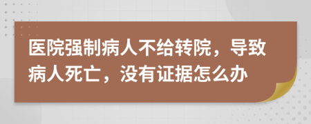 医院强制病人不给转院，导致病人死亡，没有证据怎么办