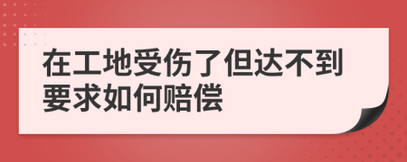 在工地受伤了但达不到要求如何赔偿