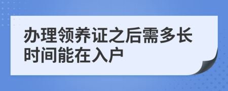 办理领养证之后需多长时间能在入户