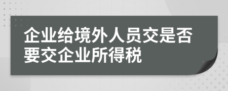 企业给境外人员交是否要交企业所得税