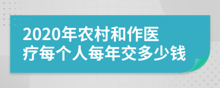 2020年农村和作医疗每个人每年交多少钱