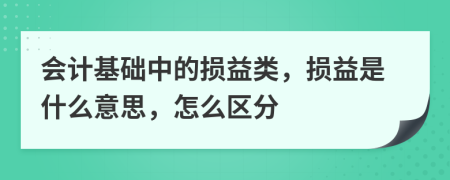 会计基础中的损益类，损益是什么意思，怎么区分