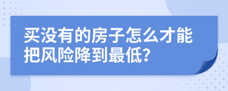 买没有的房子怎么才能把风险降到最低？