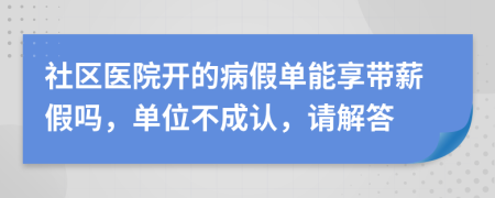 社区医院开的病假单能享带薪假吗，单位不成认，请解答