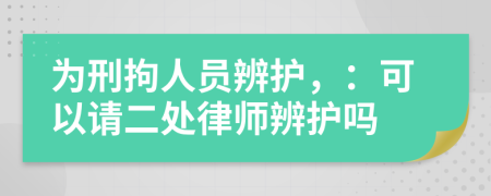 为刑拘人员辨护，：可以请二处律师辨护吗