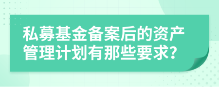 私募基金备案后的资产管理计划有那些要求？