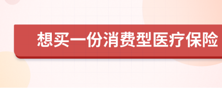 想买一份消费型医疗保险