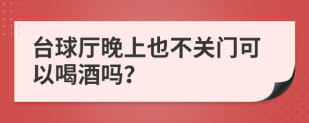 台球厅晚上也不关门可以喝酒吗？