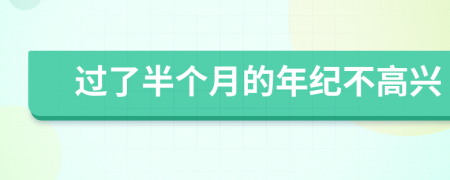 过了半个月的年纪不高兴