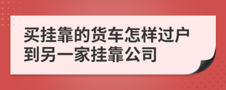 买挂靠的货车怎样过户到另一家挂靠公司