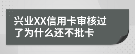 兴业XX信用卡审核过了为什么还不批卡