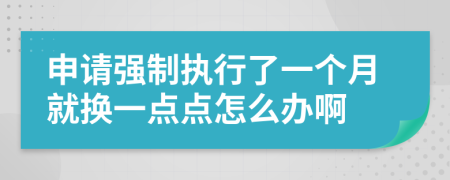 申请强制执行了一个月就换一点点怎么办啊