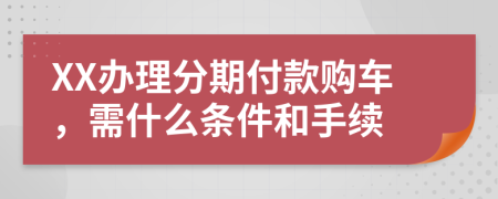 XX办理分期付款购车，需什么条件和手续