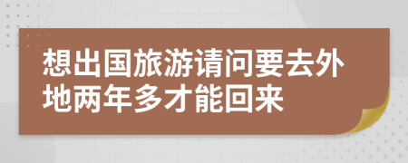 想出国旅游请问要去外地两年多才能回来