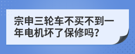 宗申三轮车不买不到一年电机坏了保修吗？