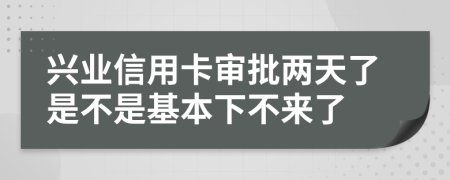 兴业信用卡审批两天了是不是基本下不来了