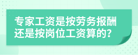 专家工资是按劳务报酬还是按岗位工资算的？