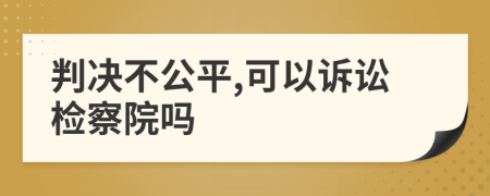 判决不公平,可以诉讼检察院吗