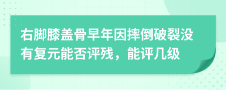 右脚膝盖骨早年因摔倒破裂没有复元能否评残，能评几级