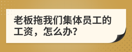 老板拖我们集体员工的工资，怎么办？