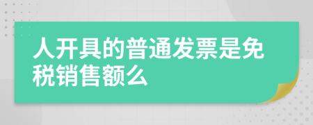 人开具的普通发票是免税销售额么