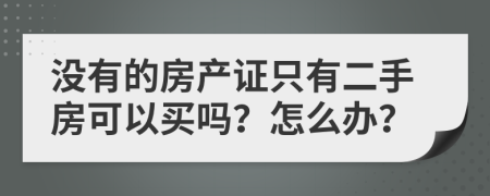 没有的房产证只有二手房可以买吗？怎么办？