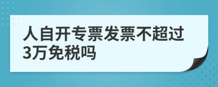 人自开专票发票不超过3万免税吗