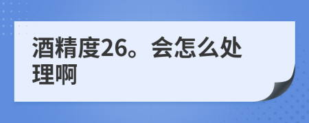 酒精度26。会怎么处理啊