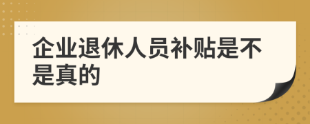 企业退休人员补贴是不是真的