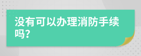 没有可以办理消防手续吗？