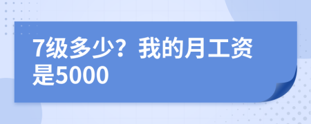 7级多少？我的月工资是5000