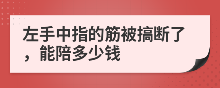 左手中指的筋被搞断了，能陪多少钱