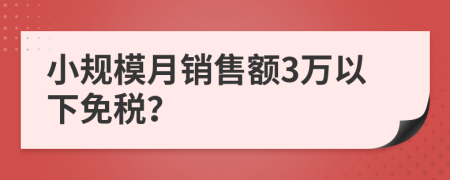 小规模月销售额3万以下免税？