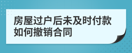 房屋过户后未及时付款如何撤销合同