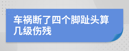 车祸断了四个脚趾头算几级伤残