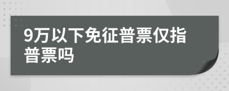 9万以下免征普票仅指普票吗