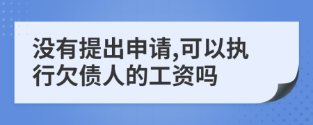 没有提出申请,可以执行欠债人的工资吗