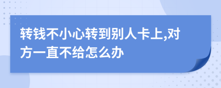 转钱不小心转到别人卡上,对方一直不给怎么办