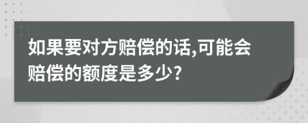 如果要对方赔偿的话,可能会赔偿的额度是多少?
