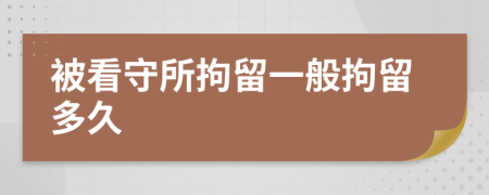 被看守所拘留一般拘留多久