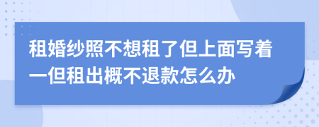 租婚纱照不想租了但上面写着一但租出概不退款怎么办