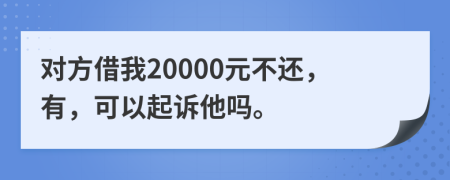 对方借我20000元不还，有，可以起诉他吗。
