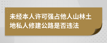 未经本人许可强占他人山林土地私人修建公路是否违法